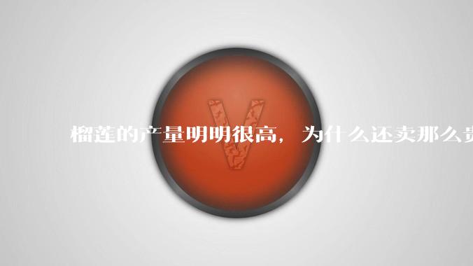 榴莲的产量明明很高，为什么还卖那么贵？